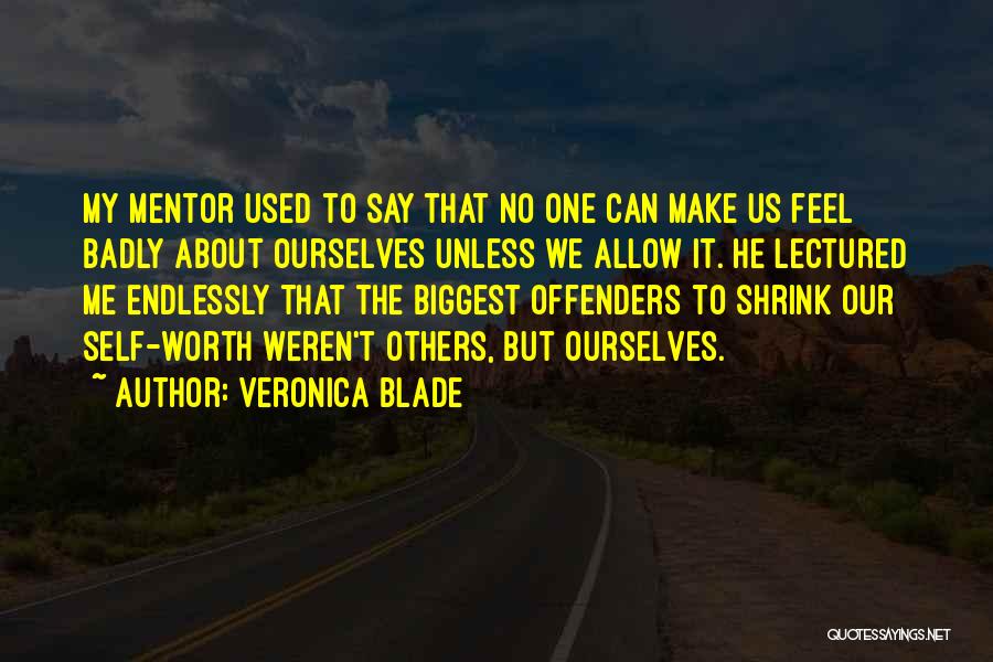 Veronica Blade Quotes: My Mentor Used To Say That No One Can Make Us Feel Badly About Ourselves Unless We Allow It. He