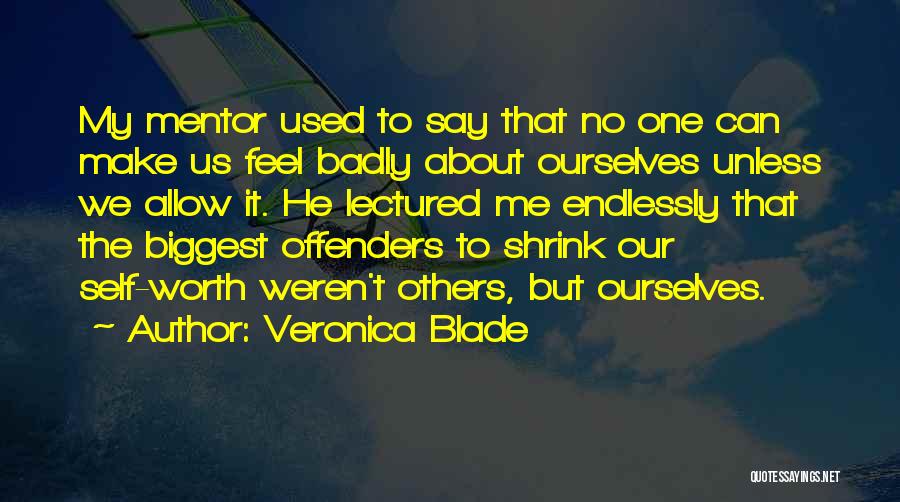 Veronica Blade Quotes: My Mentor Used To Say That No One Can Make Us Feel Badly About Ourselves Unless We Allow It. He