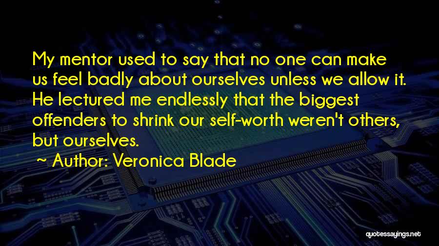 Veronica Blade Quotes: My Mentor Used To Say That No One Can Make Us Feel Badly About Ourselves Unless We Allow It. He