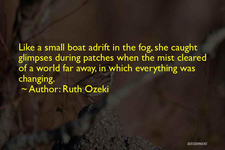 Ruth Ozeki Quotes: Like A Small Boat Adrift In The Fog, She Caught Glimpses During Patches When The Mist Cleared Of A World