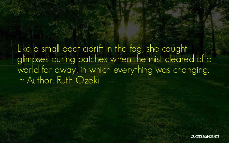 Ruth Ozeki Quotes: Like A Small Boat Adrift In The Fog, She Caught Glimpses During Patches When The Mist Cleared Of A World