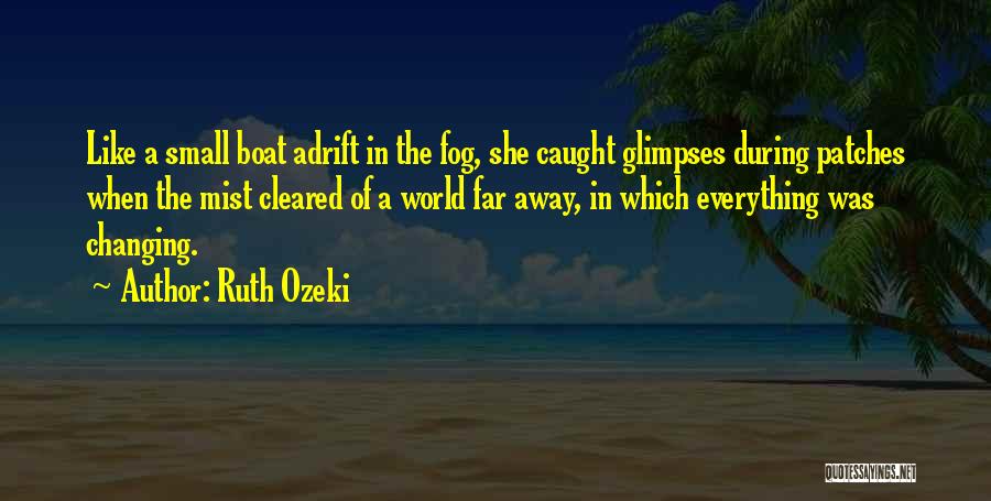 Ruth Ozeki Quotes: Like A Small Boat Adrift In The Fog, She Caught Glimpses During Patches When The Mist Cleared Of A World