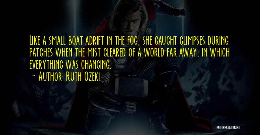 Ruth Ozeki Quotes: Like A Small Boat Adrift In The Fog, She Caught Glimpses During Patches When The Mist Cleared Of A World