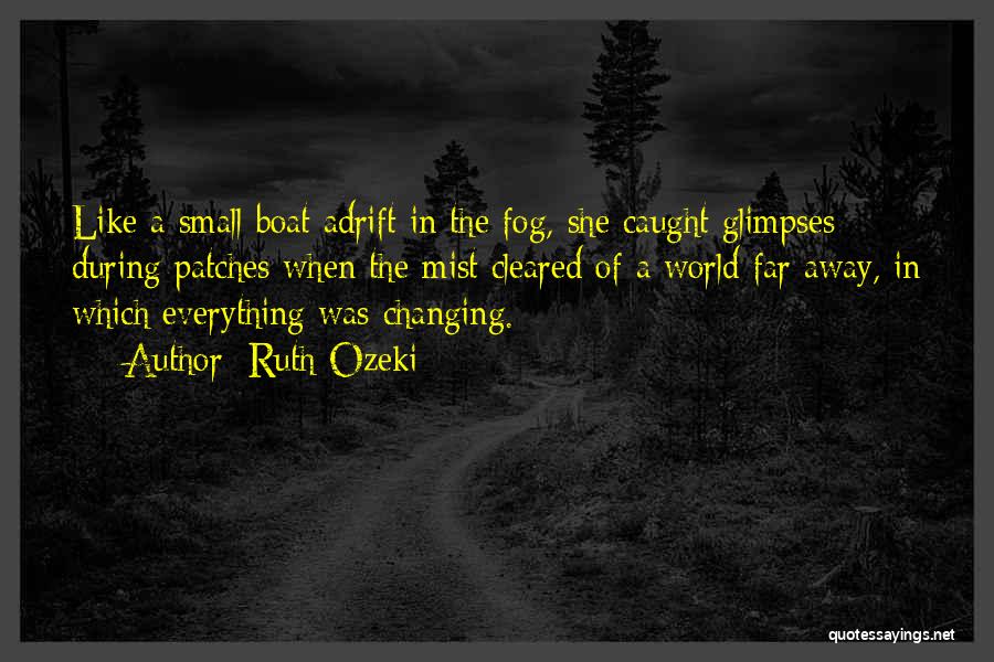 Ruth Ozeki Quotes: Like A Small Boat Adrift In The Fog, She Caught Glimpses During Patches When The Mist Cleared Of A World