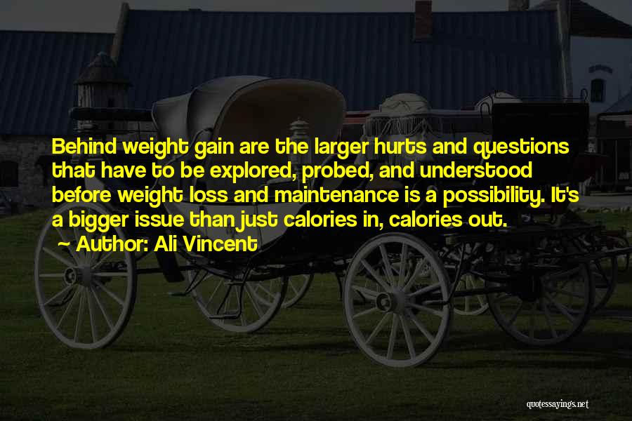 Ali Vincent Quotes: Behind Weight Gain Are The Larger Hurts And Questions That Have To Be Explored, Probed, And Understood Before Weight Loss