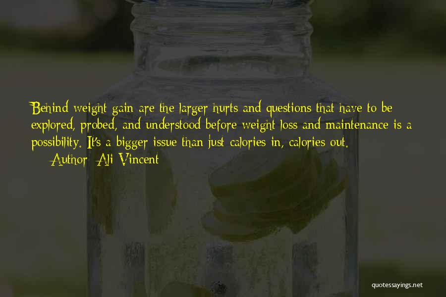 Ali Vincent Quotes: Behind Weight Gain Are The Larger Hurts And Questions That Have To Be Explored, Probed, And Understood Before Weight Loss