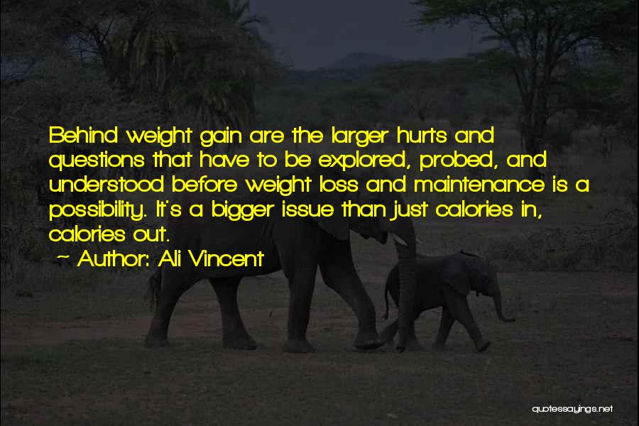 Ali Vincent Quotes: Behind Weight Gain Are The Larger Hurts And Questions That Have To Be Explored, Probed, And Understood Before Weight Loss