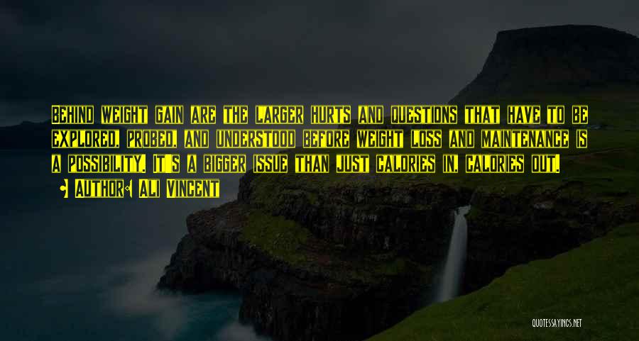 Ali Vincent Quotes: Behind Weight Gain Are The Larger Hurts And Questions That Have To Be Explored, Probed, And Understood Before Weight Loss