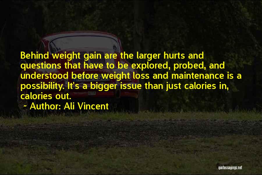 Ali Vincent Quotes: Behind Weight Gain Are The Larger Hurts And Questions That Have To Be Explored, Probed, And Understood Before Weight Loss