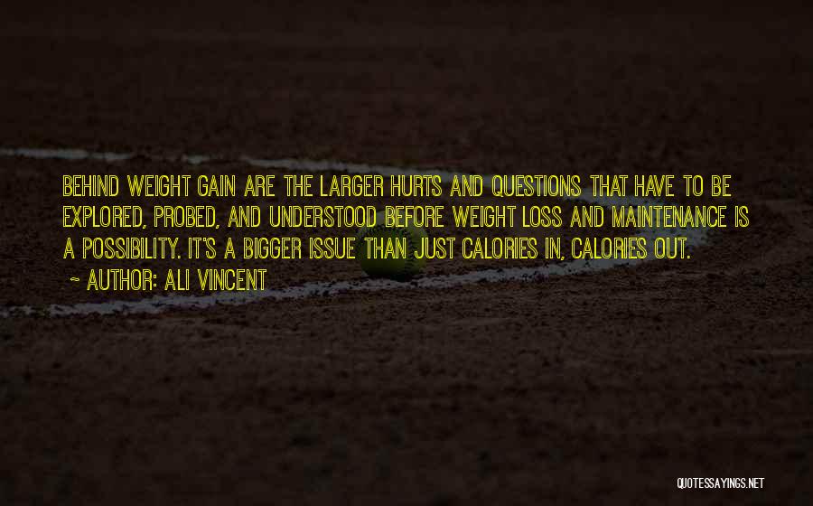 Ali Vincent Quotes: Behind Weight Gain Are The Larger Hurts And Questions That Have To Be Explored, Probed, And Understood Before Weight Loss