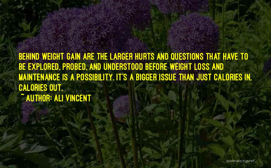 Ali Vincent Quotes: Behind Weight Gain Are The Larger Hurts And Questions That Have To Be Explored, Probed, And Understood Before Weight Loss