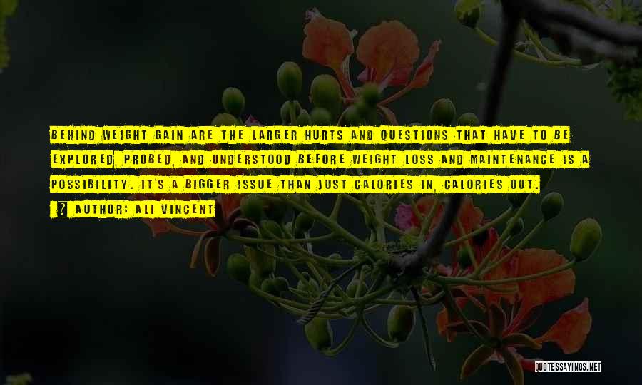 Ali Vincent Quotes: Behind Weight Gain Are The Larger Hurts And Questions That Have To Be Explored, Probed, And Understood Before Weight Loss