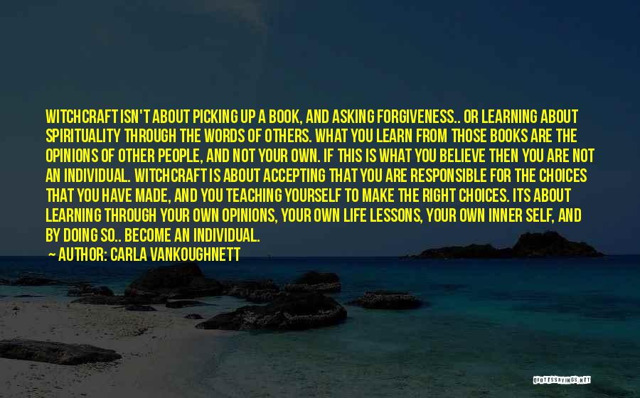 Carla VanKoughnett Quotes: Witchcraft Isn't About Picking Up A Book, And Asking Forgiveness.. Or Learning About Spirituality Through The Words Of Others. What