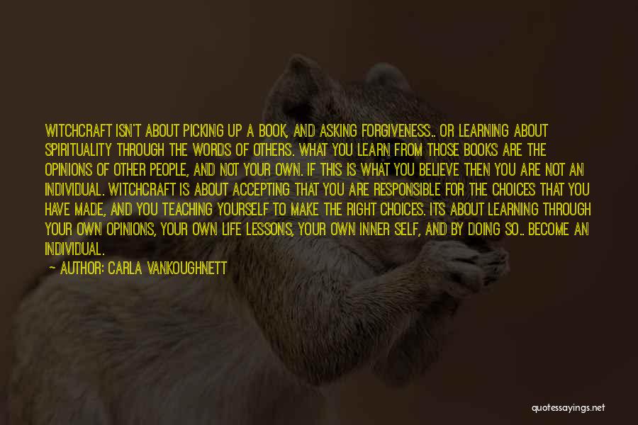 Carla VanKoughnett Quotes: Witchcraft Isn't About Picking Up A Book, And Asking Forgiveness.. Or Learning About Spirituality Through The Words Of Others. What