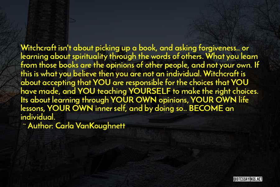 Carla VanKoughnett Quotes: Witchcraft Isn't About Picking Up A Book, And Asking Forgiveness.. Or Learning About Spirituality Through The Words Of Others. What