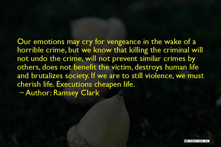 Ramsey Clark Quotes: Our Emotions May Cry For Vengeance In The Wake Of A Horrible Crime, But We Know That Killing The Criminal
