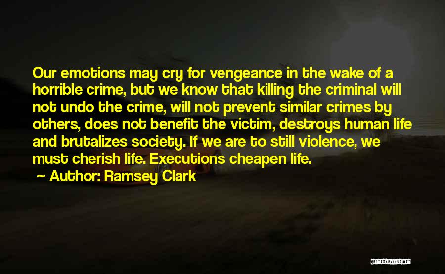 Ramsey Clark Quotes: Our Emotions May Cry For Vengeance In The Wake Of A Horrible Crime, But We Know That Killing The Criminal