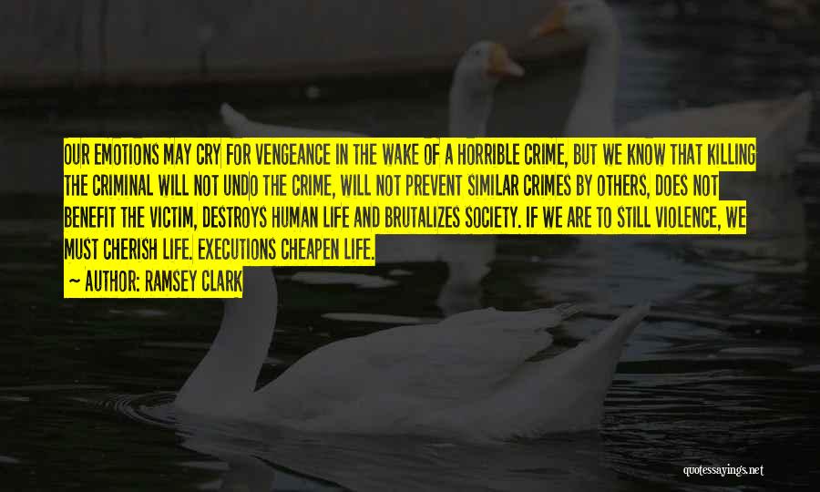 Ramsey Clark Quotes: Our Emotions May Cry For Vengeance In The Wake Of A Horrible Crime, But We Know That Killing The Criminal