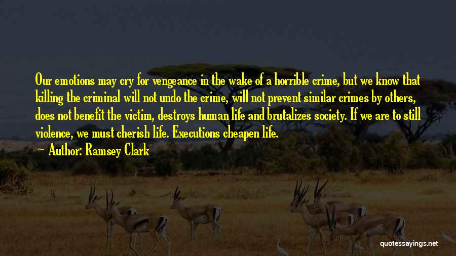 Ramsey Clark Quotes: Our Emotions May Cry For Vengeance In The Wake Of A Horrible Crime, But We Know That Killing The Criminal