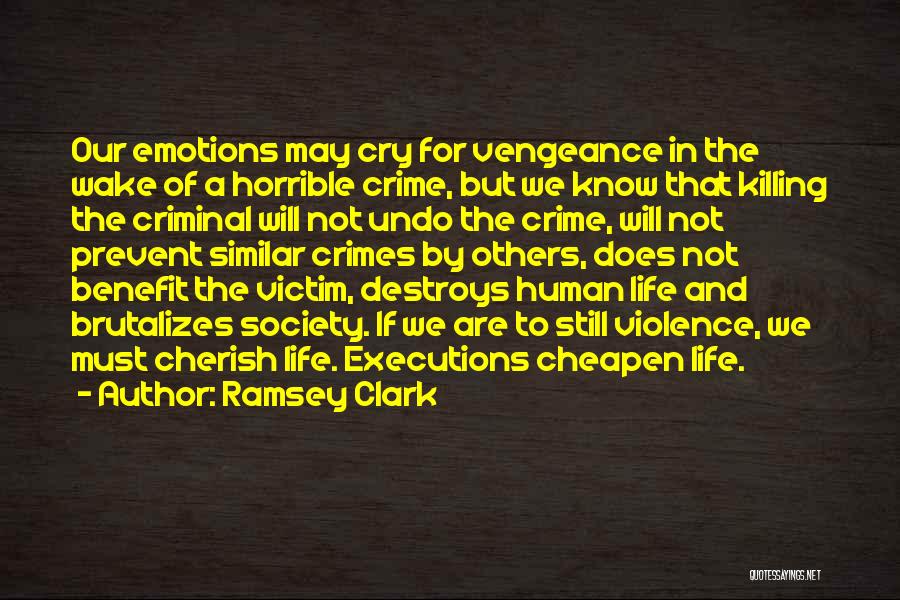 Ramsey Clark Quotes: Our Emotions May Cry For Vengeance In The Wake Of A Horrible Crime, But We Know That Killing The Criminal