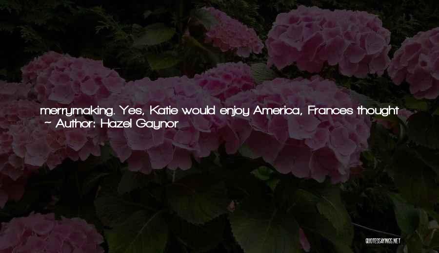 Hazel Gaynor Quotes: Merrymaking. Yes, Katie Would Enjoy America, Frances Thought As She Put On Her Coat And Her Hat; In Fact, America