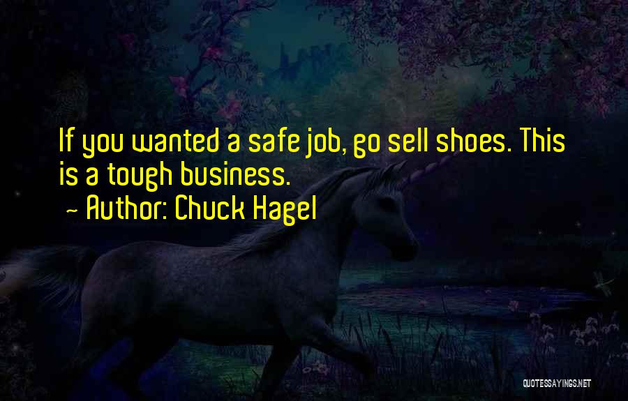 Chuck Hagel Quotes: If You Wanted A Safe Job, Go Sell Shoes. This Is A Tough Business.