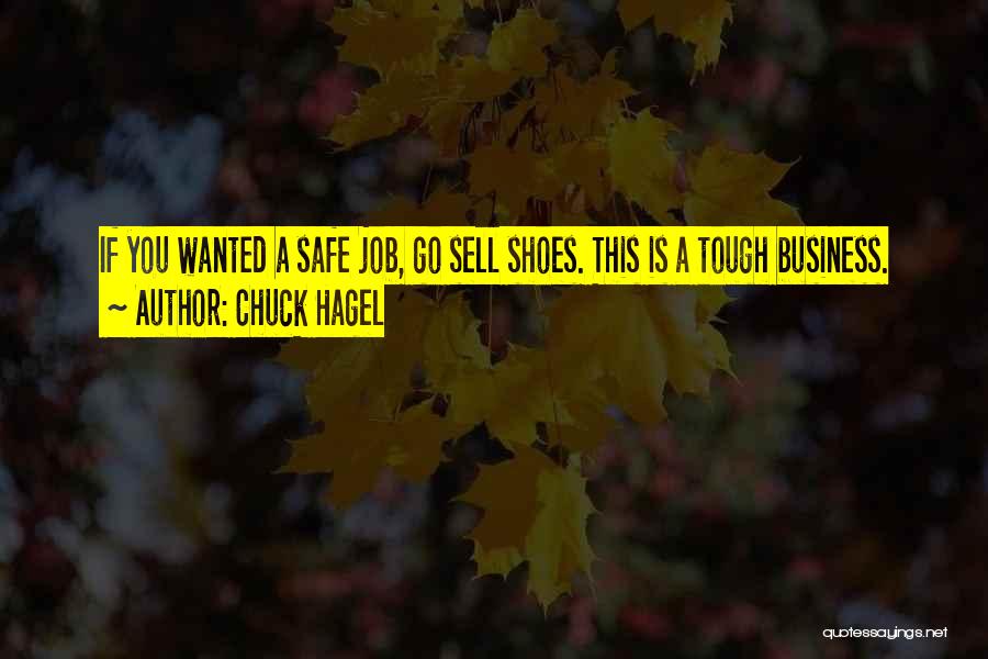 Chuck Hagel Quotes: If You Wanted A Safe Job, Go Sell Shoes. This Is A Tough Business.