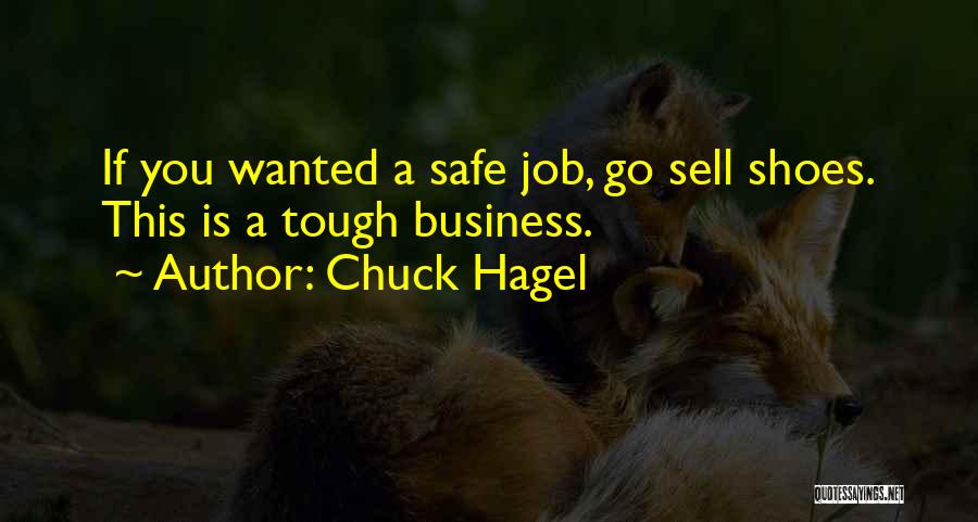 Chuck Hagel Quotes: If You Wanted A Safe Job, Go Sell Shoes. This Is A Tough Business.