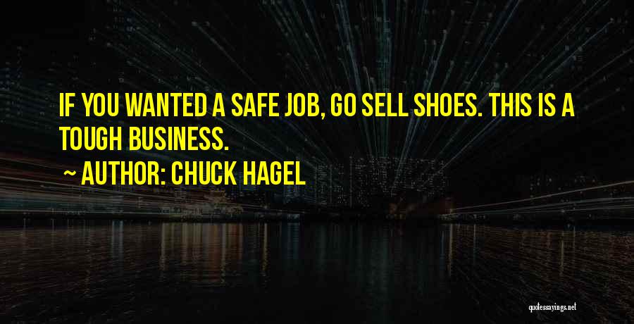 Chuck Hagel Quotes: If You Wanted A Safe Job, Go Sell Shoes. This Is A Tough Business.