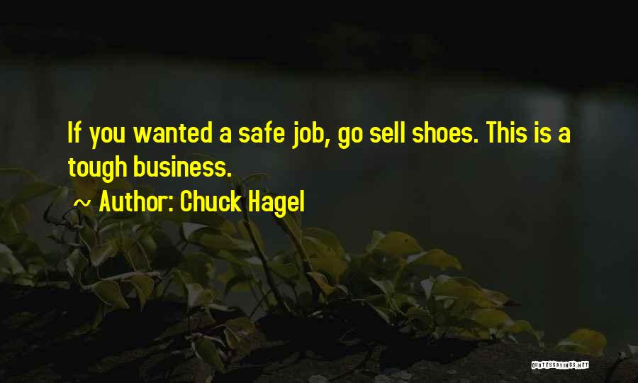 Chuck Hagel Quotes: If You Wanted A Safe Job, Go Sell Shoes. This Is A Tough Business.