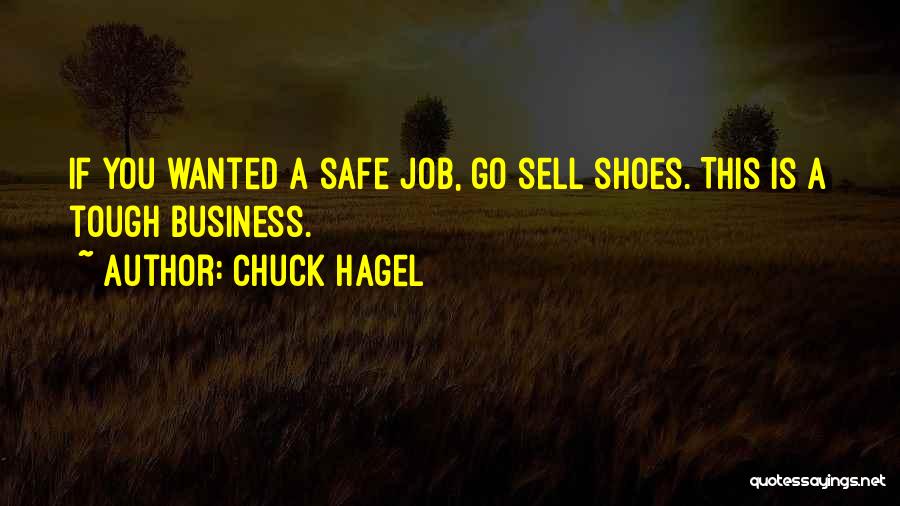 Chuck Hagel Quotes: If You Wanted A Safe Job, Go Sell Shoes. This Is A Tough Business.