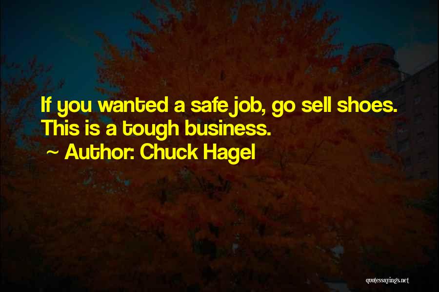 Chuck Hagel Quotes: If You Wanted A Safe Job, Go Sell Shoes. This Is A Tough Business.