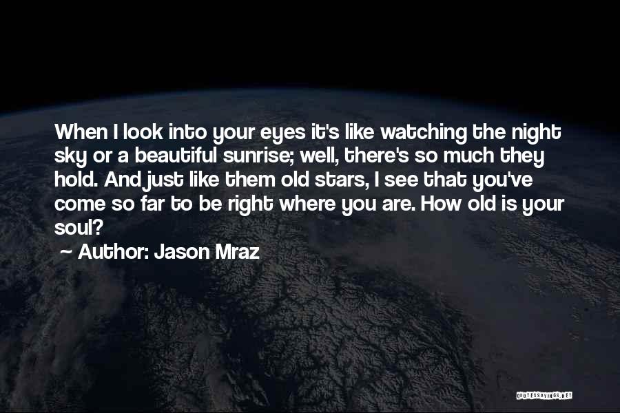 Jason Mraz Quotes: When I Look Into Your Eyes It's Like Watching The Night Sky Or A Beautiful Sunrise; Well, There's So Much