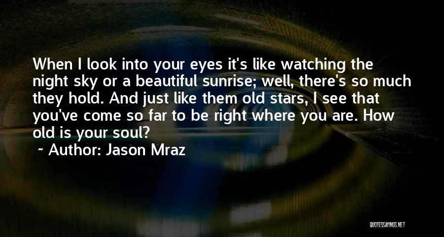 Jason Mraz Quotes: When I Look Into Your Eyes It's Like Watching The Night Sky Or A Beautiful Sunrise; Well, There's So Much