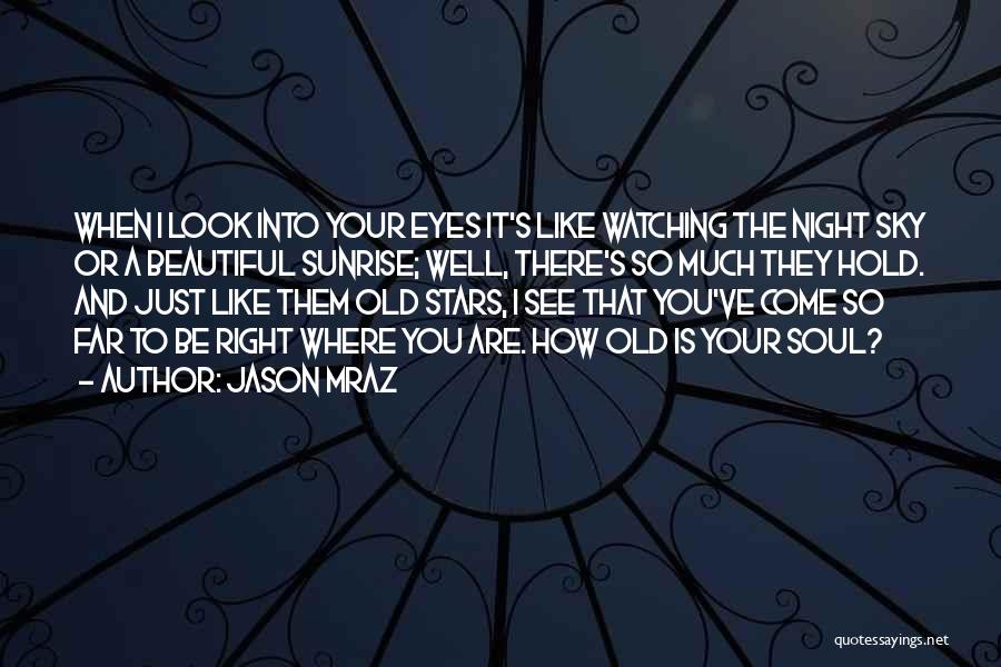 Jason Mraz Quotes: When I Look Into Your Eyes It's Like Watching The Night Sky Or A Beautiful Sunrise; Well, There's So Much