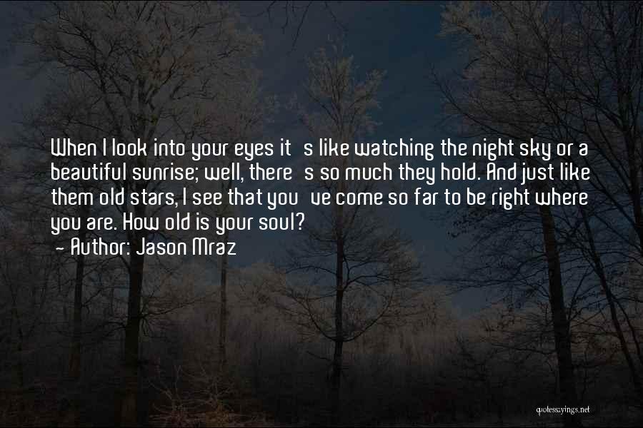 Jason Mraz Quotes: When I Look Into Your Eyes It's Like Watching The Night Sky Or A Beautiful Sunrise; Well, There's So Much