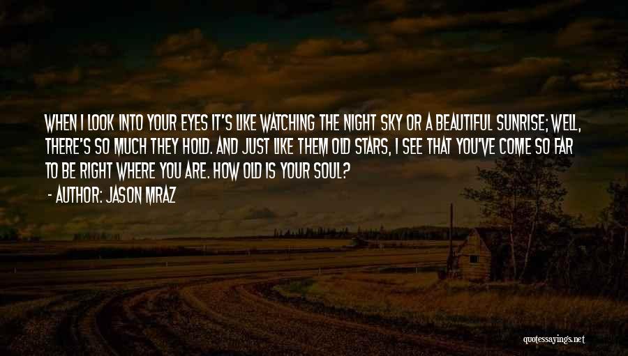 Jason Mraz Quotes: When I Look Into Your Eyes It's Like Watching The Night Sky Or A Beautiful Sunrise; Well, There's So Much