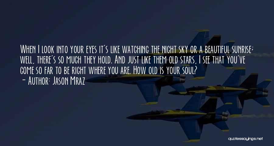 Jason Mraz Quotes: When I Look Into Your Eyes It's Like Watching The Night Sky Or A Beautiful Sunrise; Well, There's So Much