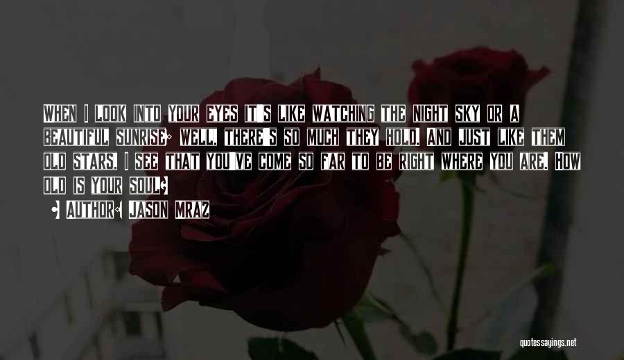 Jason Mraz Quotes: When I Look Into Your Eyes It's Like Watching The Night Sky Or A Beautiful Sunrise; Well, There's So Much