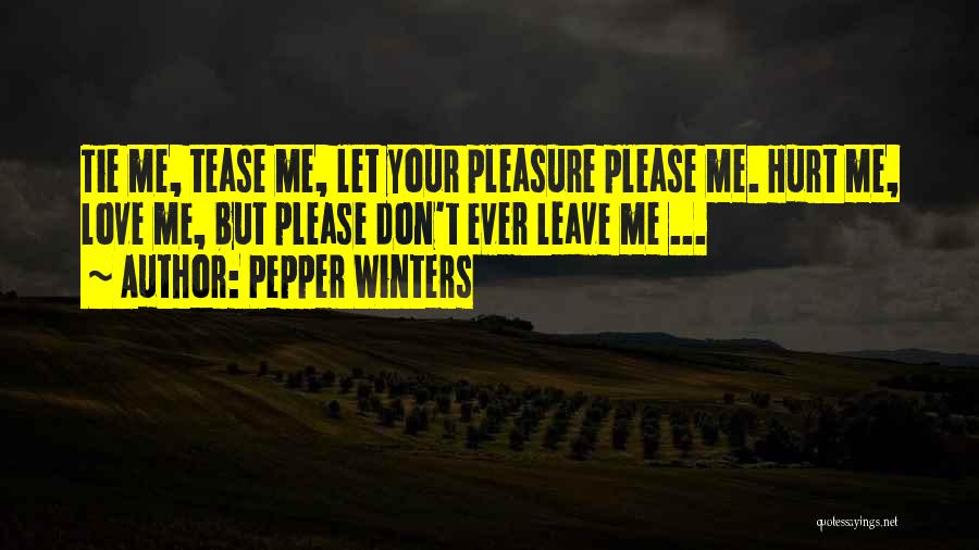 Pepper Winters Quotes: Tie Me, Tease Me, Let Your Pleasure Please Me. Hurt Me, Love Me, But Please Don't Ever Leave Me ...