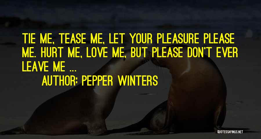 Pepper Winters Quotes: Tie Me, Tease Me, Let Your Pleasure Please Me. Hurt Me, Love Me, But Please Don't Ever Leave Me ...