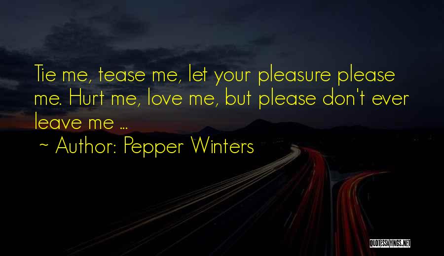 Pepper Winters Quotes: Tie Me, Tease Me, Let Your Pleasure Please Me. Hurt Me, Love Me, But Please Don't Ever Leave Me ...