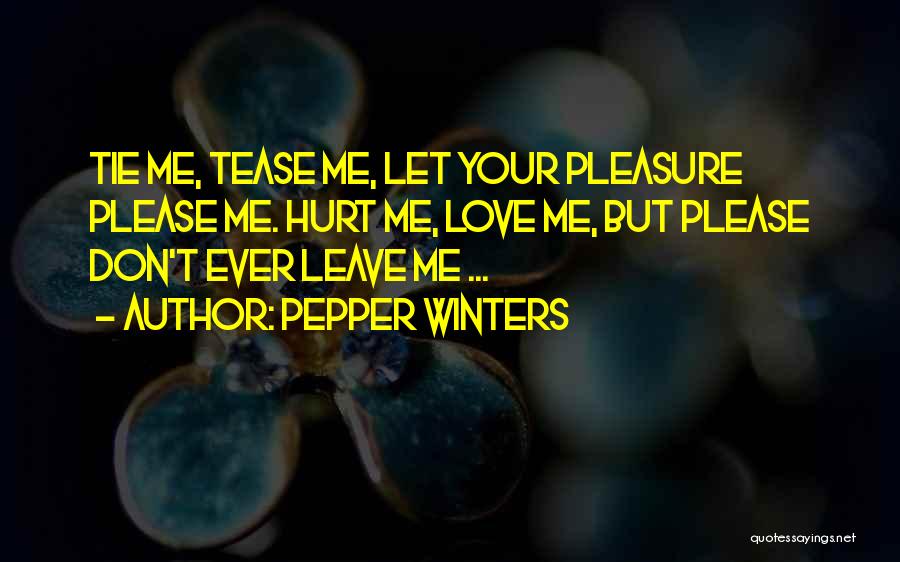 Pepper Winters Quotes: Tie Me, Tease Me, Let Your Pleasure Please Me. Hurt Me, Love Me, But Please Don't Ever Leave Me ...