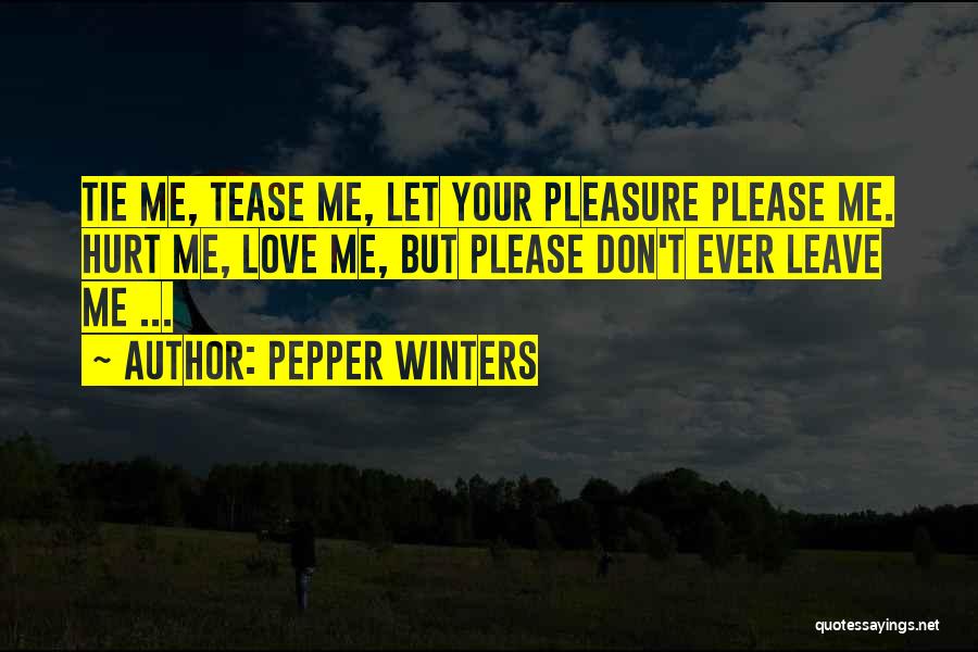 Pepper Winters Quotes: Tie Me, Tease Me, Let Your Pleasure Please Me. Hurt Me, Love Me, But Please Don't Ever Leave Me ...