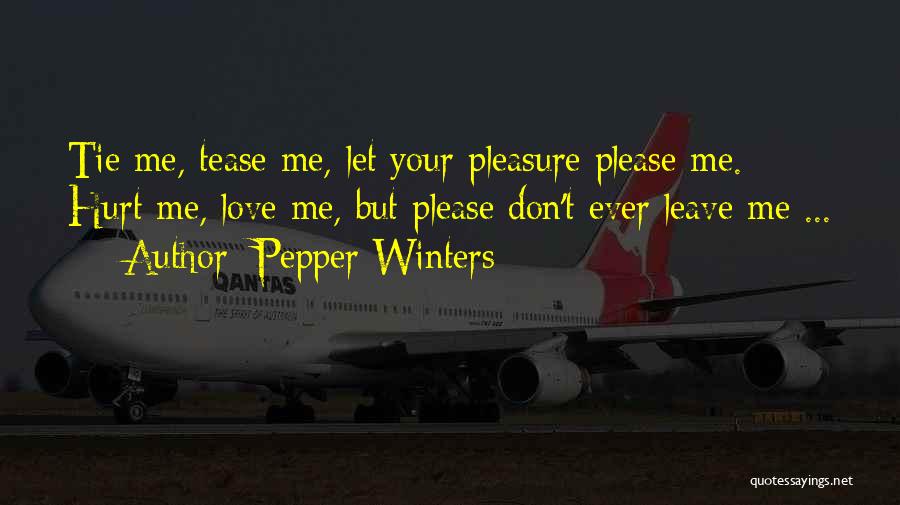 Pepper Winters Quotes: Tie Me, Tease Me, Let Your Pleasure Please Me. Hurt Me, Love Me, But Please Don't Ever Leave Me ...