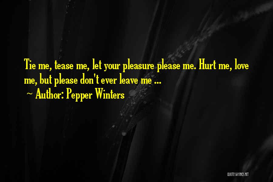 Pepper Winters Quotes: Tie Me, Tease Me, Let Your Pleasure Please Me. Hurt Me, Love Me, But Please Don't Ever Leave Me ...