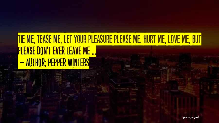 Pepper Winters Quotes: Tie Me, Tease Me, Let Your Pleasure Please Me. Hurt Me, Love Me, But Please Don't Ever Leave Me ...