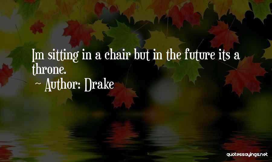Drake Quotes: Im Sitting In A Chair But In The Future Its A Throne.