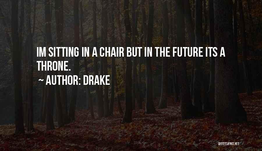 Drake Quotes: Im Sitting In A Chair But In The Future Its A Throne.