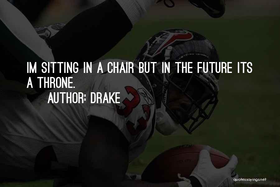 Drake Quotes: Im Sitting In A Chair But In The Future Its A Throne.